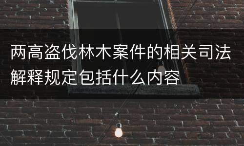 两高盗伐林木案件的相关司法解释规定包括什么内容