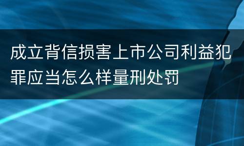 成立背信损害上市公司利益犯罪应当怎么样量刑处罚