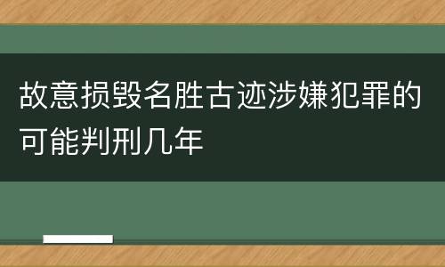 故意损毁名胜古迹涉嫌犯罪的可能判刑几年