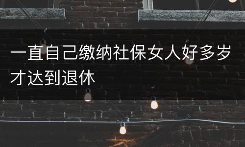 一直自己缴纳社保女人好多岁才达到退休