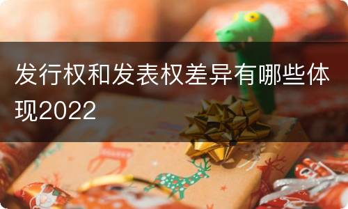 发行权和发表权差异有哪些体现2022