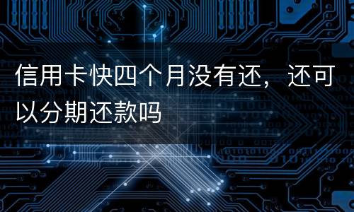 信用卡快四个月没有还，还可以分期还款吗