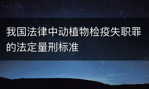 我国法律中动植物检疫失职罪的法定量刑标准