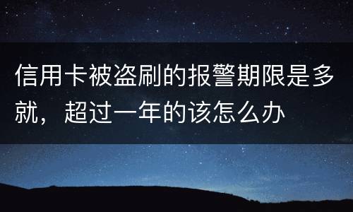 信用卡被盗刷的报警期限是多就，超过一年的该怎么办