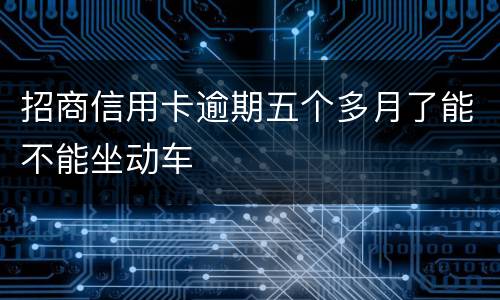 招商信用卡逾期五个多月了能不能坐动车