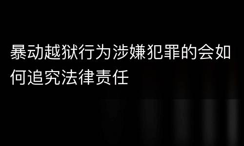 暴动越狱行为涉嫌犯罪的会如何追究法律责任