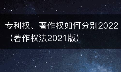 专利权、著作权如何分别2022（著作权法2021版）