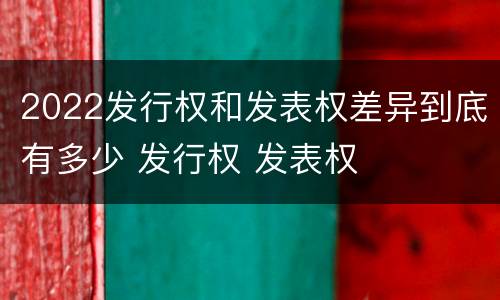 2022发行权和发表权差异到底有多少 发行权 发表权