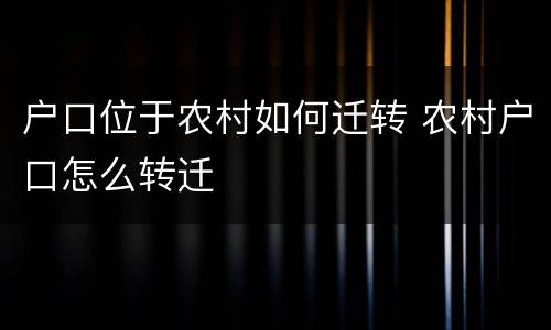 户口位于农村如何迁转 农村户口怎么转迁