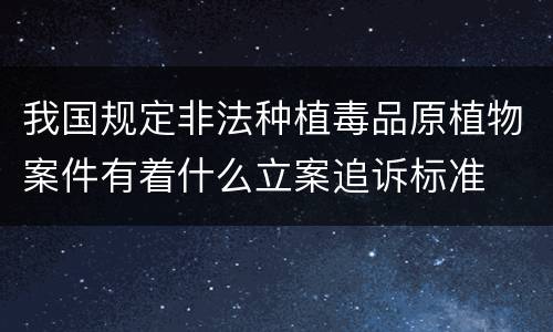 我国规定非法种植毒品原植物案件有着什么立案追诉标准