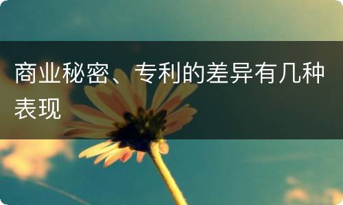 商业秘密、专利的差异有几种表现