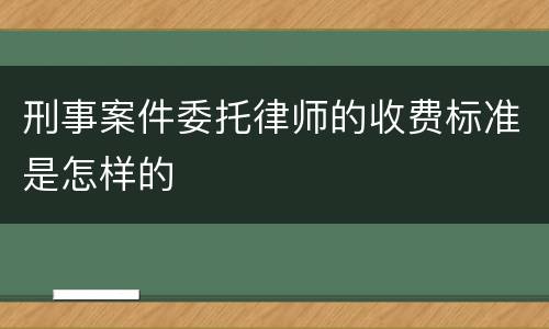 刑事案件委托律师的收费标准是怎样的