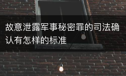 故意泄露军事秘密罪的司法确认有怎样的标准