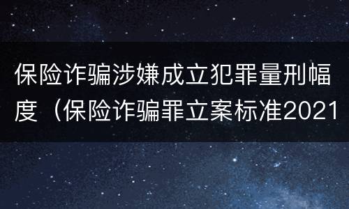 保险诈骗涉嫌成立犯罪量刑幅度（保险诈骗罪立案标准2021）