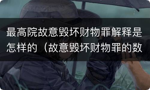 最高院故意毁坏财物罪解释是怎样的（故意毁坏财物罪的数额如何确定?）