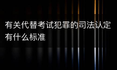 有关代替考试犯罪的司法认定有什么标准