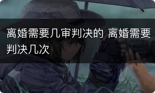 离婚需要几审判决的 离婚需要判决几次