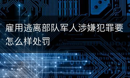 雇用逃离部队军人涉嫌犯罪要怎么样处罚