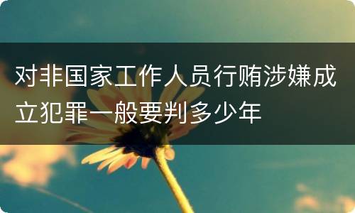 对非国家工作人员行贿涉嫌成立犯罪一般要判多少年