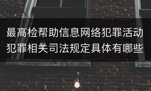 最高检帮助信息网络犯罪活动犯罪相关司法规定具体有哪些主要内容