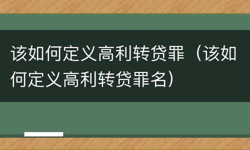 该如何定义高利转贷罪（该如何定义高利转贷罪名）