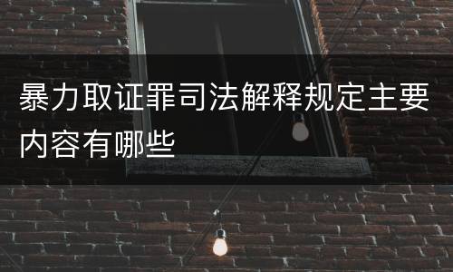 暴力取证罪司法解释规定主要内容有哪些