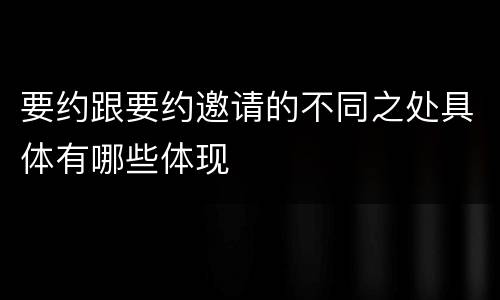 要约跟要约邀请的不同之处具体有哪些体现