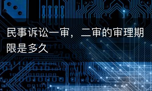 民事诉讼一审，二审的审理期限是多久