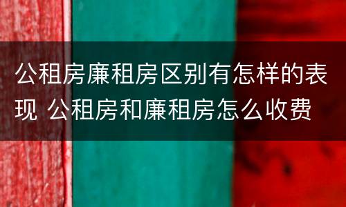 公租房廉租房区别有怎样的表现 公租房和廉租房怎么收费