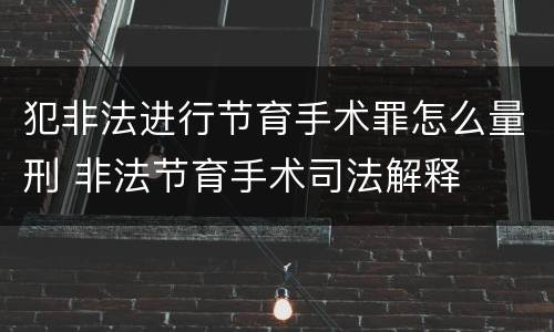 犯非法进行节育手术罪怎么量刑 非法节育手术司法解释