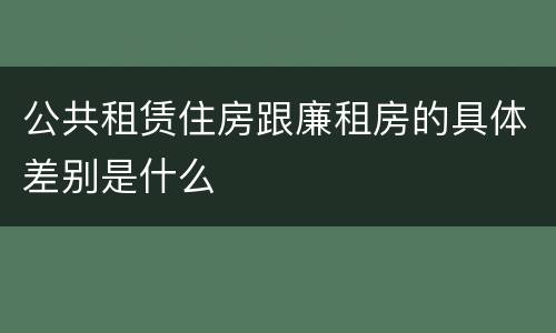 公共租赁住房跟廉租房的具体差别是什么