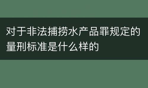 对于非法捕捞水产品罪规定的量刑标准是什么样的