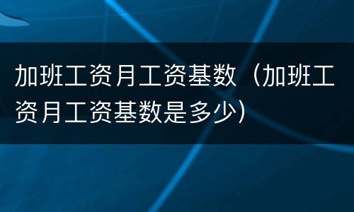 加班工资月工资基数（加班工资月工资基数是多少）