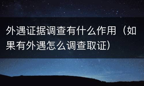 外遇证据调查有什么作用（如果有外遇怎么调查取证）