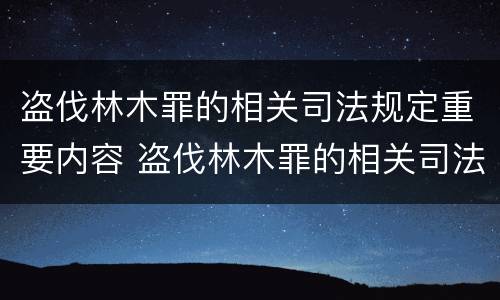 盗伐林木罪的相关司法规定重要内容 盗伐林木罪的相关司法规定重要内容包括