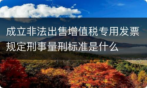 成立非法出售增值税专用发票规定刑事量刑标准是什么