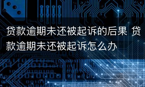 贷款逾期未还被起诉的后果 贷款逾期未还被起诉怎么办
