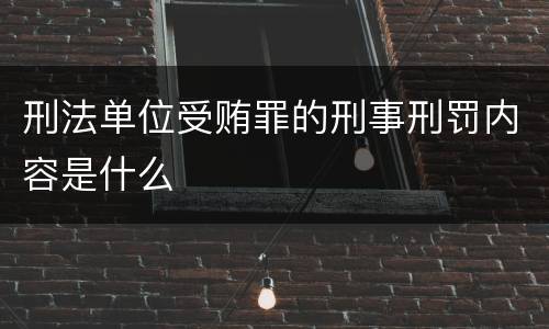 刑法单位受贿罪的刑事刑罚内容是什么