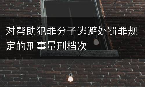对帮助犯罪分子逃避处罚罪规定的刑事量刑档次