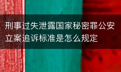 刑事过失泄露国家秘密罪公安立案追诉标准是怎么规定