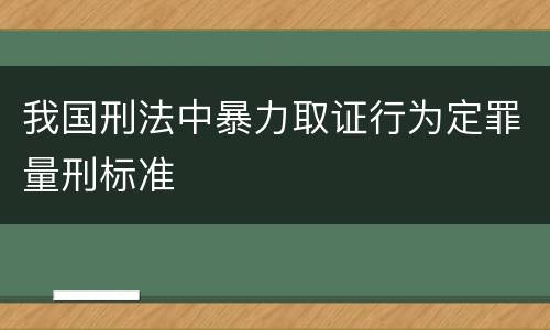 我国刑法中暴力取证行为定罪量刑标准