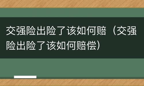 交强险出险了该如何赔（交强险出险了该如何赔偿）
