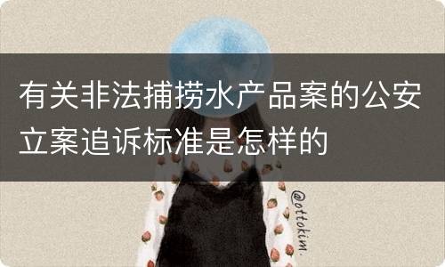有关非法捕捞水产品案的公安立案追诉标准是怎样的