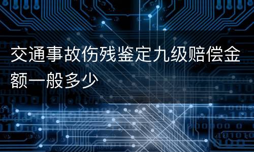 交通事故伤残鉴定九级赔偿金额一般多少