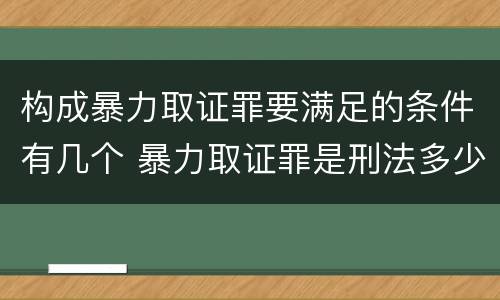 构成暴力取证罪要满足的条件有几个 暴力取证罪是刑法多少条