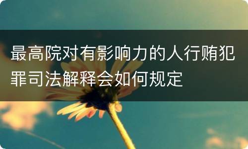 最高院对有影响力的人行贿犯罪司法解释会如何规定