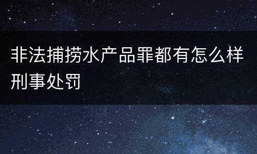 非法捕捞水产品罪都有怎么样刑事处罚