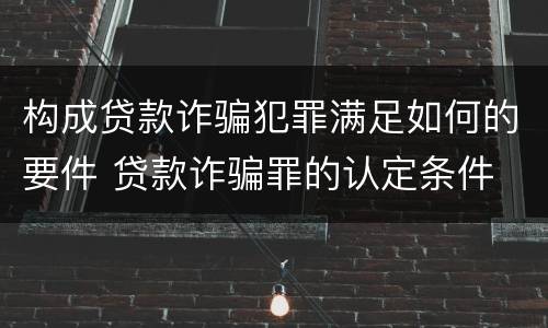 构成贷款诈骗犯罪满足如何的要件 贷款诈骗罪的认定条件