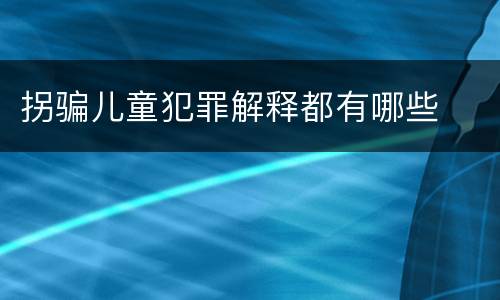 拐骗儿童犯罪解释都有哪些