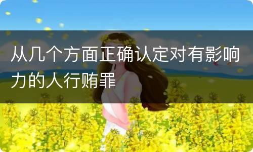 从几个方面正确认定对有影响力的人行贿罪